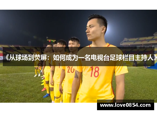 《从球场到荧屏：如何成为一名电视台足球栏目主持人》