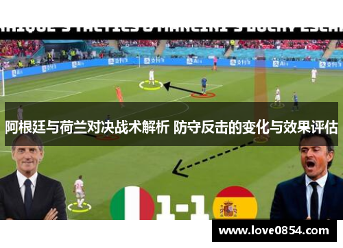 阿根廷与荷兰对决战术解析 防守反击的变化与效果评估