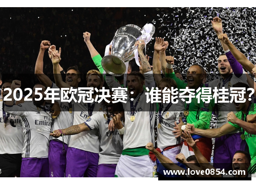 2025年欧冠决赛：谁能夺得桂冠？