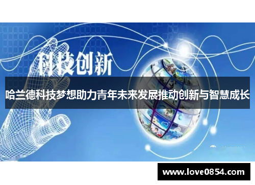 哈兰德科技梦想助力青年未来发展推动创新与智慧成长