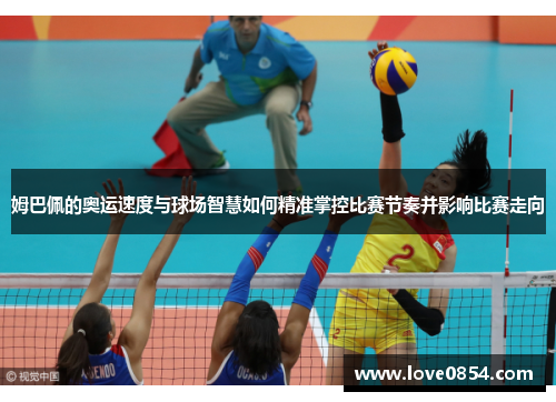 姆巴佩的奥运速度与球场智慧如何精准掌控比赛节奏并影响比赛走向