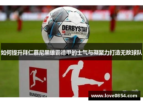 如何提升拜仁慕尼黑雄霸德甲的士气与凝聚力打造无敌球队