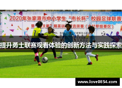 提升勇士联赛观看体验的创新方法与实践探索