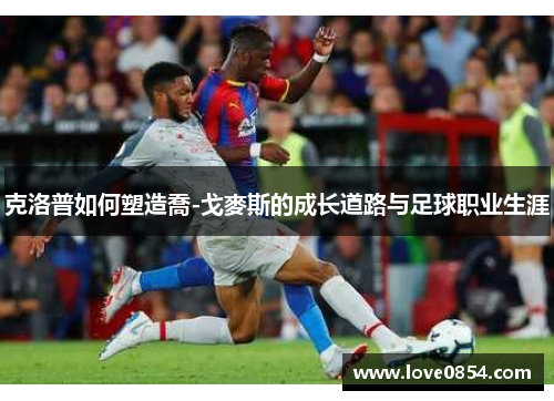 克洛普如何塑造喬-戈麥斯的成长道路与足球职业生涯