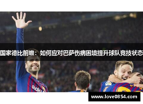国家德比前瞻：如何应对巴萨伤病困境提升球队竞技状态