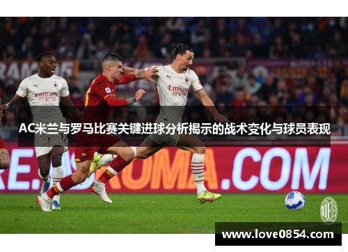 AC米兰与罗马比赛关键进球分析揭示的战术变化与球员表现 AC米兰与罗马比赛关键进球分析揭示的战术变化与球员表现