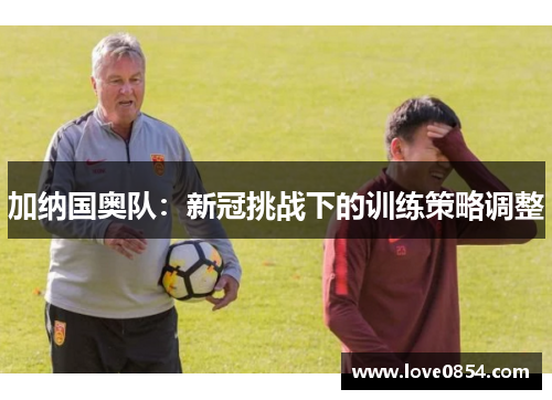 加纳国奥队：新冠挑战下的训练策略调整