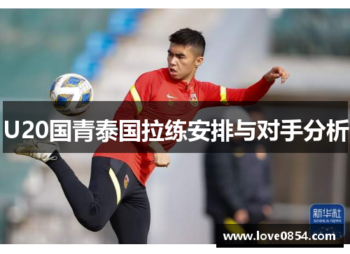 U20国青泰国拉练安排与对手分析 U20国青泰国拉练安排与对手分析