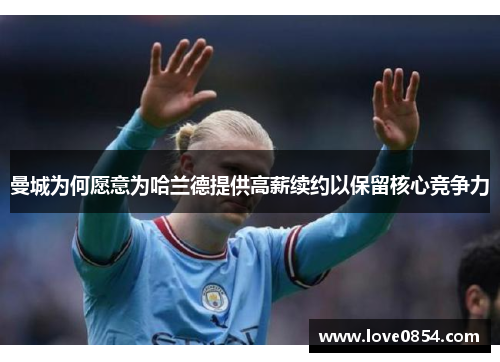 曼城为何愿意为哈兰德提供高薪续约以保留核心竞争力
