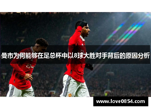 曼市为何能够在足总杯中以8球大胜对手背后的原因分析