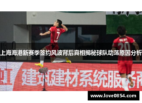 上海海港新赛季签约风波背后真相揭秘球队动荡原因分析