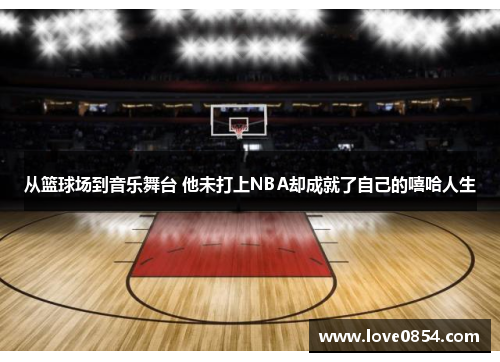 从篮球场到音乐舞台 他未打上NBA却成就了自己的嘻哈人生