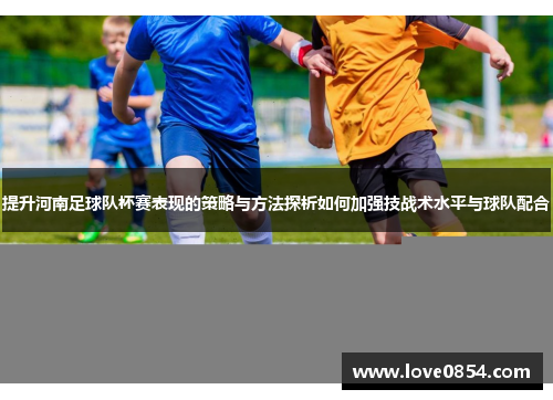提升河南足球队杯赛表现的策略与方法探析如何加强技战术水平与球队配合