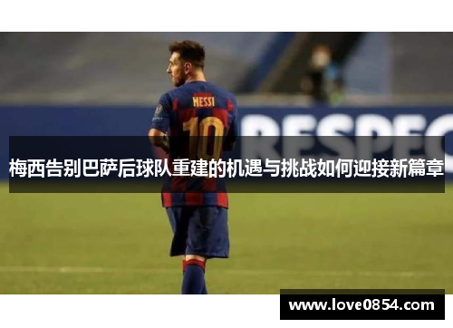 梅西告别巴萨后球队重建的机遇与挑战如何迎接新篇章