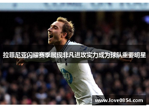拉菲尼亚闪耀赛季展现非凡进攻实力成为球队重要明星