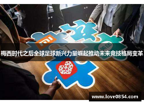 梅西时代之后全球足球新兴力量崛起推动未来竞技格局变革