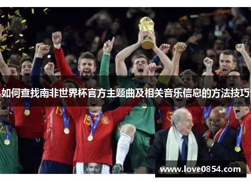 如何查找南非世界杯官方主题曲及相关音乐信息的方法技巧 如何查找南非世界杯官方主题曲及相关音乐信息的方法技巧