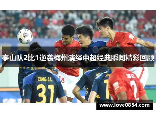 泰山队2比1逆袭梅州演绎中超经典瞬间精彩回顾