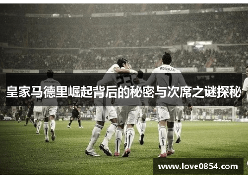 皇家马德里崛起背后的秘密与次席之谜探秘