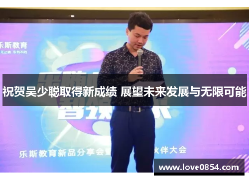 祝贺吴少聪取得新成绩 展望未来发展与无限可能 祝贺吴少聪取得新成绩 展望未来发展与无限可能