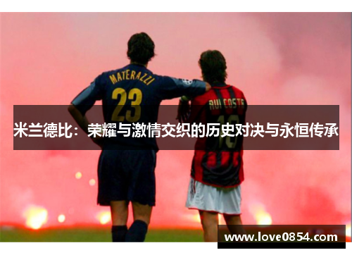 米兰德比:荣耀与激情交织的历史对决与永恒传承 米兰德比:荣耀与激情交织的历史对决与永恒传承