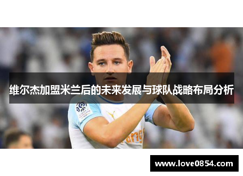 维尔杰加盟米兰后的未来发展与球队战略布局分析
