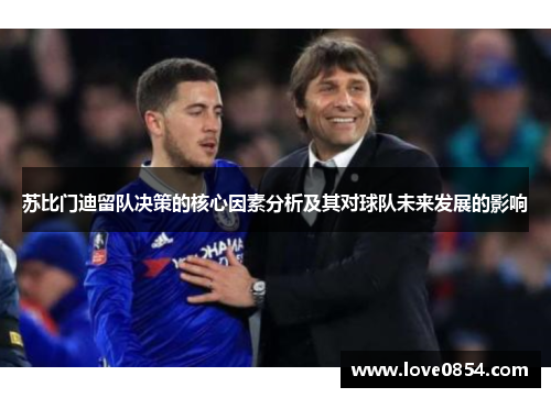 苏比门迪留队决策的核心因素分析及其对球队未来发展的影响 苏比门迪留队决策的核心因素分析及其对球队未来发展的影响
