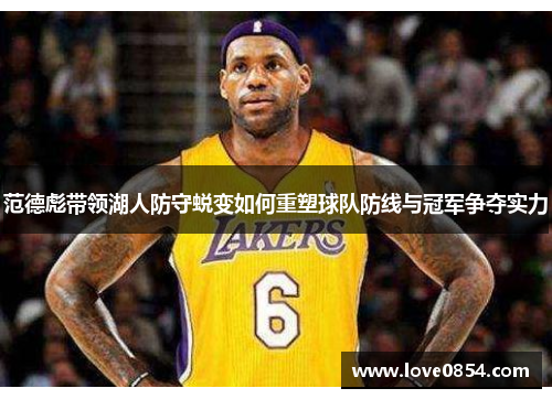 范德彪带领湖人防守蜕变如何重塑球队防线与冠军争夺实力 范德彪带领湖人防守蜕变如何重塑球队防线与冠军争夺实力