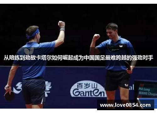 从陪练到劲敌卡塔尔如何崛起成为中国国足最难跨越的强劲对手 从陪练到劲敌卡塔尔如何崛起成为中国国足最难跨越的强劲对手