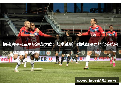 揭秘法甲冠军里尔逆袭之路：战术革新与球队凝聚力的完美结合