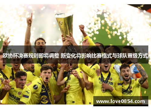 欧协杯决赛规则即将调整 新变化将影响比赛格式与球队晋级方式