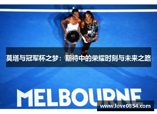 莫塔与冠军杯之梦:期待中的荣耀时刻与未来之路 莫塔与冠军杯之梦:期待中的荣耀时刻与未来之路