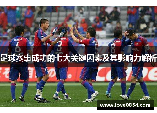 足球赛事成功的七大关键因素及其影响力解析