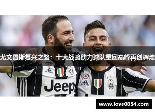 尤文图斯复兴之路：十大战略助力球队重回巅峰再创辉煌