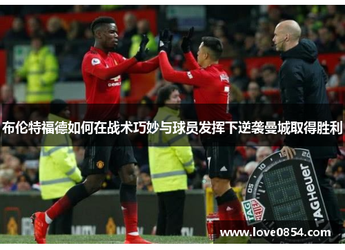 布伦特福德如何在战术巧妙与球员发挥下逆袭曼城取得胜利 布伦特福德如何在战术巧妙与球员发挥下逆袭曼城取得胜利