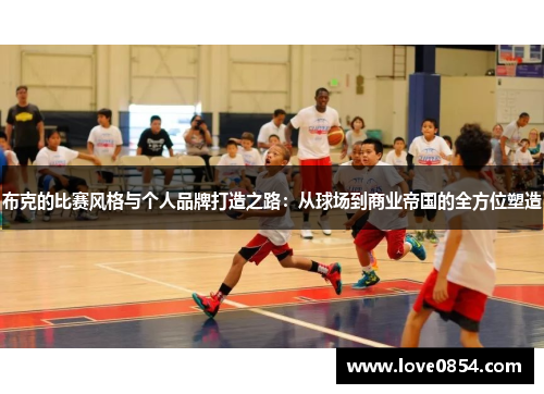 布克的比赛风格与个人品牌打造之路：从球场到商业帝国的全方位塑造