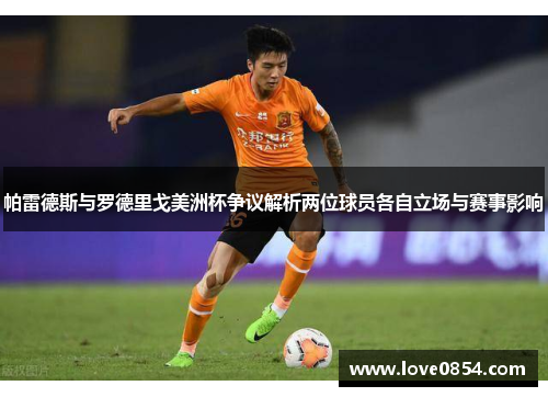 帕雷德斯与罗德里戈美洲杯争议解析两位球员各自立场与赛事影响 帕雷德斯与罗德里戈美洲杯争议解析两位球员各自立场与赛事影响