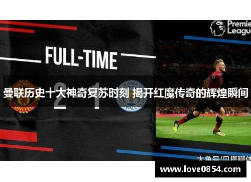 曼联历史十大神奇复苏时刻 揭开红魔传奇的辉煌瞬间