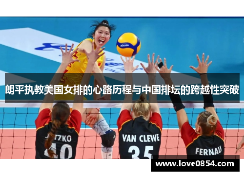 朗平执教美国女排的心路历程与中国排坛的跨越性突破 朗平执教美国女排的心路历程与中国排坛的跨越性突破