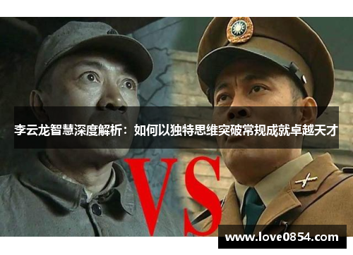 李云龙智慧深度解析:如何以独特思维突破常规成就卓越天才 李云龙智慧深度解析:如何以独特思维突破常规成就卓越天才